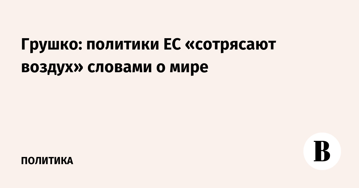 Грушко: политики ЕС «сотрясают воздух» словами о мире