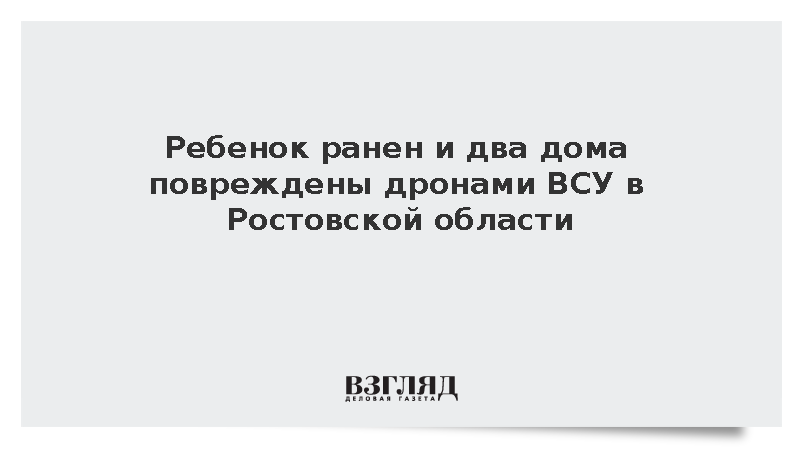 Ребенок ранен и два дома повреждены дронами ВСУ в Ростовской области