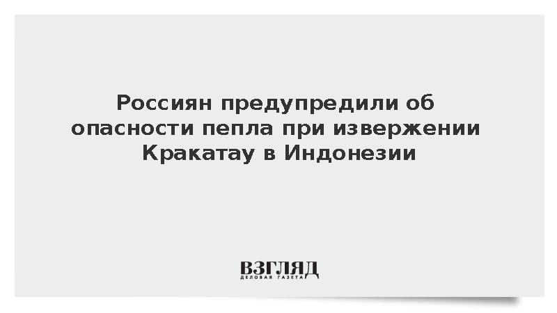 Россиян предупредили об опасности пепла при извержении Кракатау в Индонезии