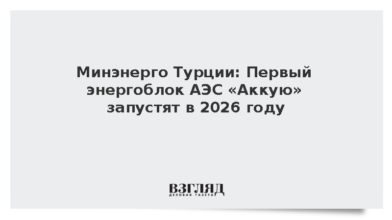 Министр Байрактар сообщил о запуске первого блока АЭС «Аккую» в 2026 году