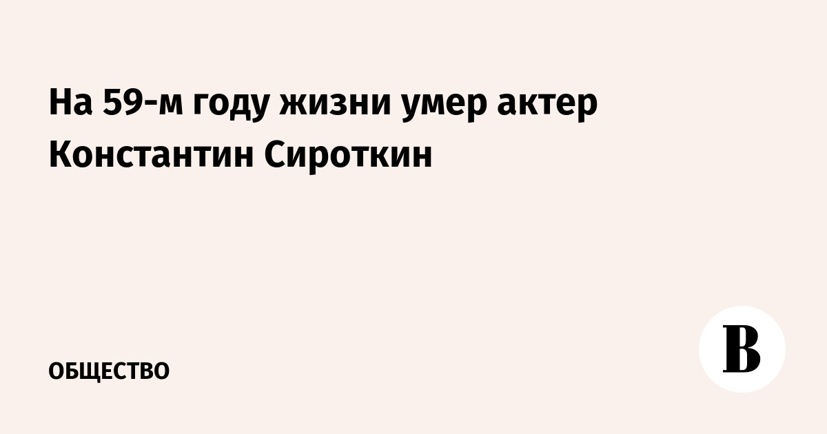 На 59-м году жизни умер актер Константин Сироткин