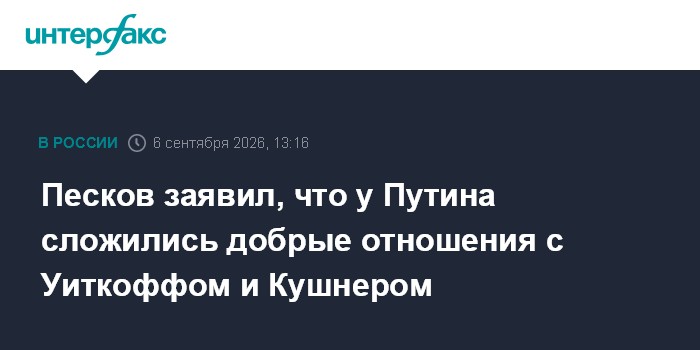 Песков заявил, что у Путина сложились добрые отношения с Уиткоффом и Кушнером