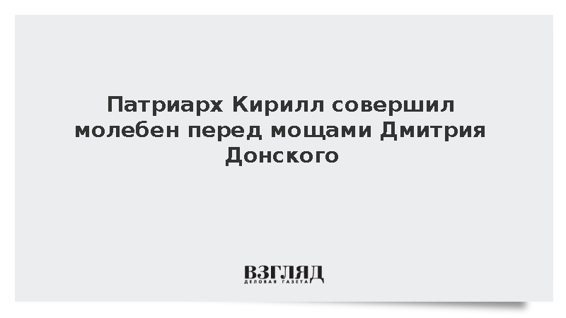Патриарх Кирилл совершил молебен перед мощами Дмитрия Донского
