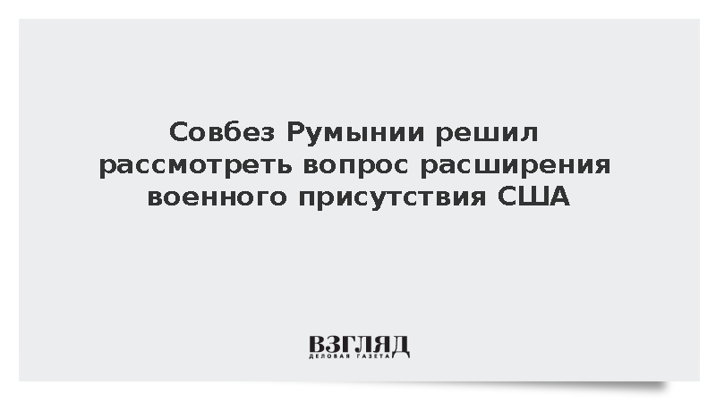 Совбез Румынии решил рассмотреть вопрос расширения военного присутствия США