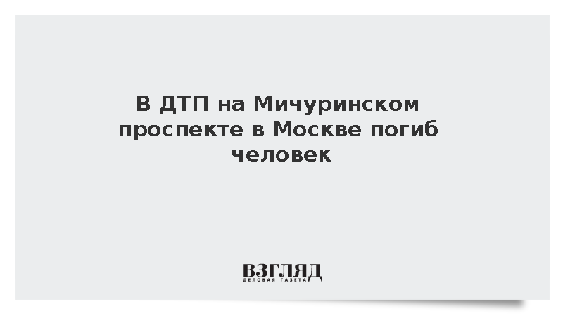 В ДТП на Мичуринском проспекте в Москве погиб человек