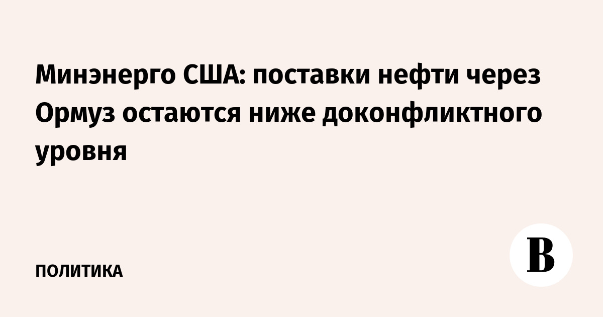 Минэнерго США: поставки нефти через Ормуз остаются ниже доконфликтного уровня
