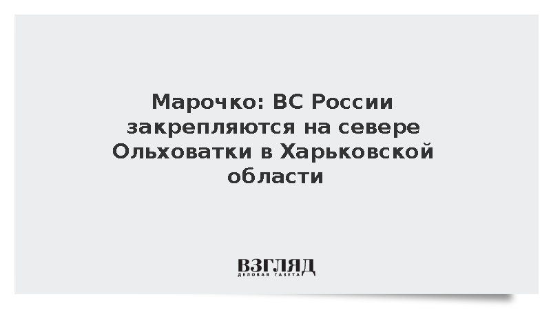 Марочко: ВС России закрепляются на севере Ольховатки