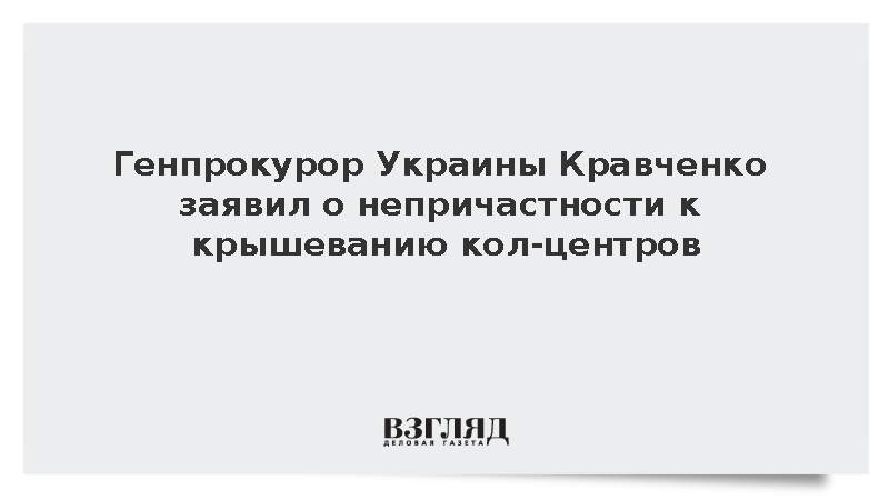 Генпрокурор Украины Кравченко заявил о непричастности к крышеванию кол-центров