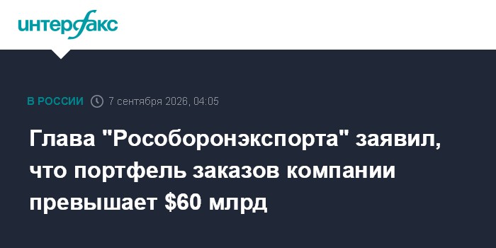 Глава "Рособоронэкспорта" заявил, что портфель заказов компании превышает $60 млрд
