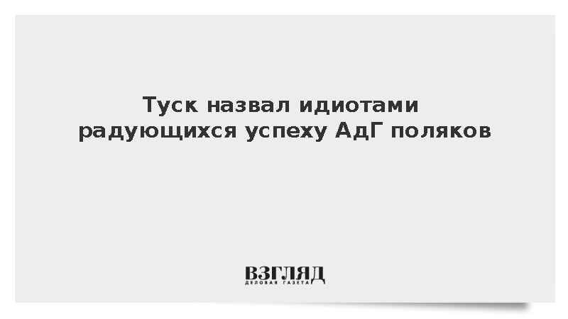 Туск назвал идиотами радующихся успеху АдГ поляков