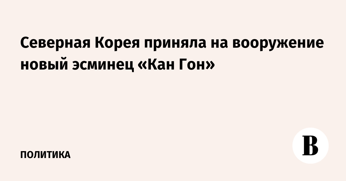 Северная Корея приняла на вооружение новый эсминец «Кан Гон»