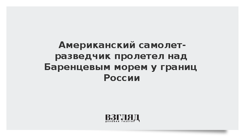 Американский самолет-разведчик пролетел над Баренцевым морем у границ России