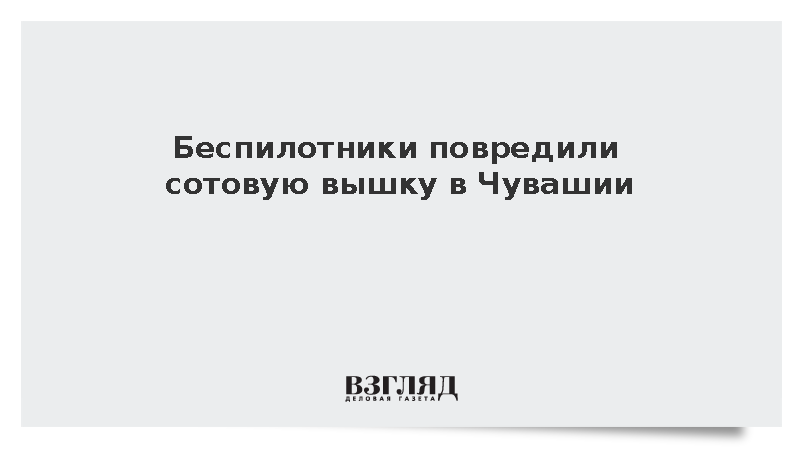 Беспилотники повредили сотовую вышку в Чувашии