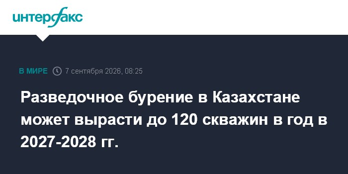 Разведочное бурение в Казахстане может вырасти до 120 скважин в год в 2027-2028 гг.