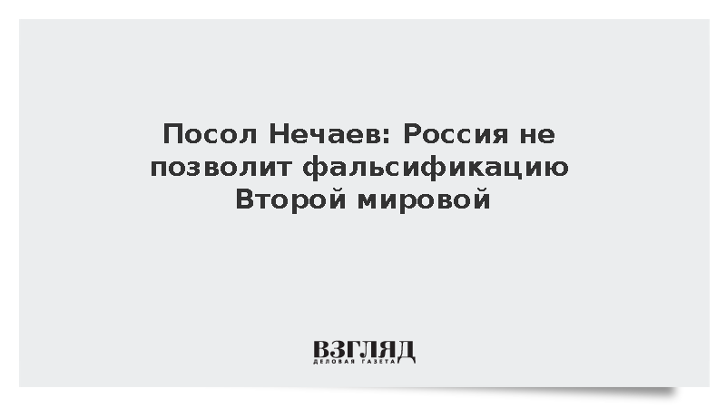 Посол Нечаев: Россия не позволит фальсификацию Второй мировой