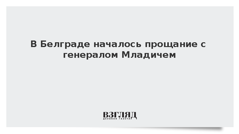 В Белграде началось прощание с генералом Ратко Младичем