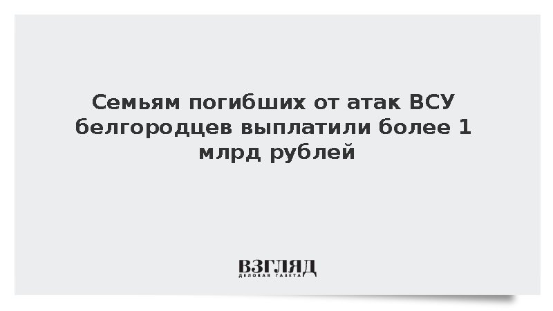 Семьям погибших от ВСУ белгородцев выплатили более 1 млрд рублей