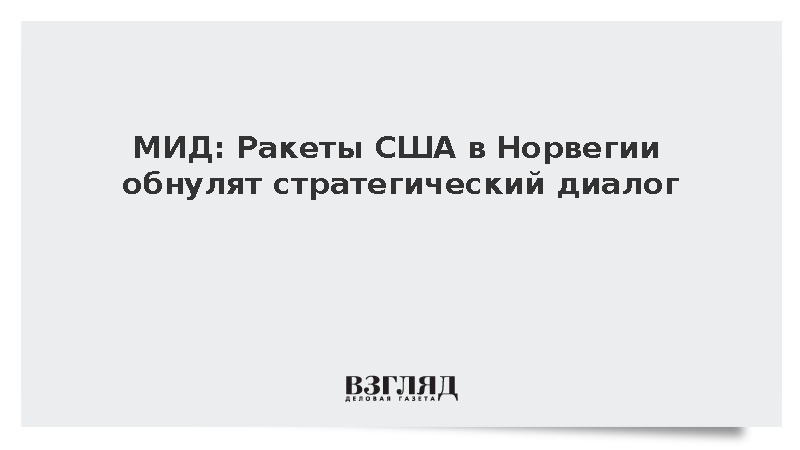 МИД: Ракеты США в Норвегии обнулят стратегический диалог