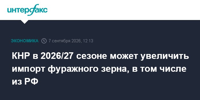 КНР в 2026/27 сезоне может увеличить импорт фуражного зерна, в том числе из РФ