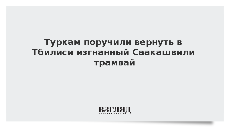 Туркам поручили вернуть в Тбилиси изгнанный Саакашвили трамвай