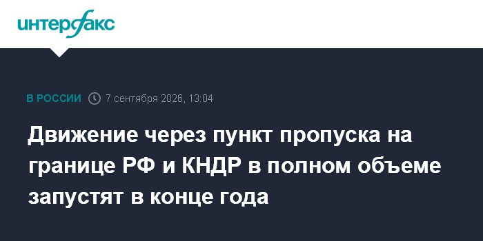 Движение через пункт пропуска на границе РФ и КНДР в полном объеме запустят в конце года