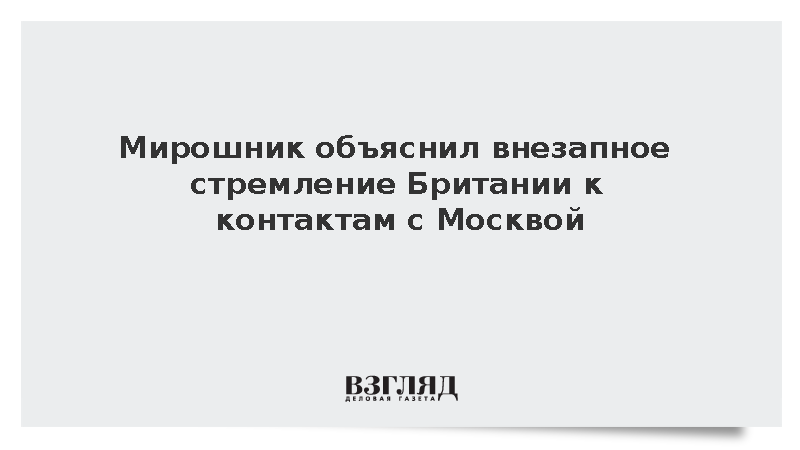 Мирошник объяснил желание Британии к контактам с Москвой