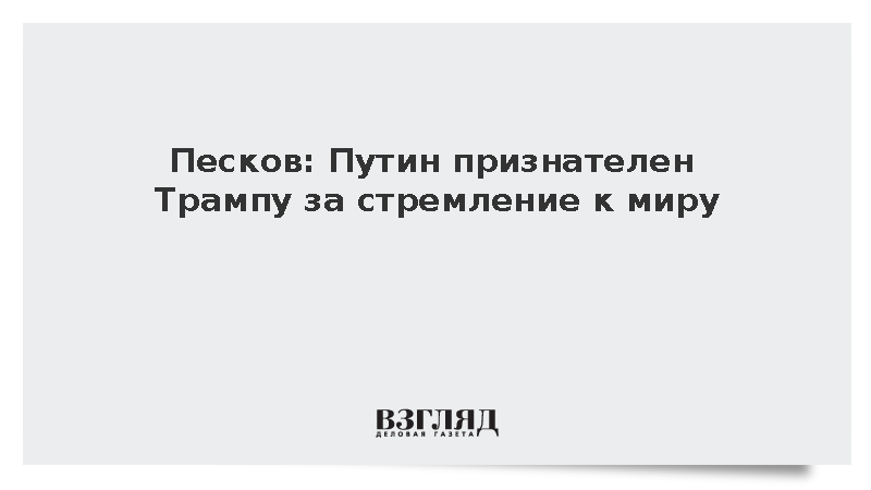 Песков: Путин признателен Трампу за стремление к миру