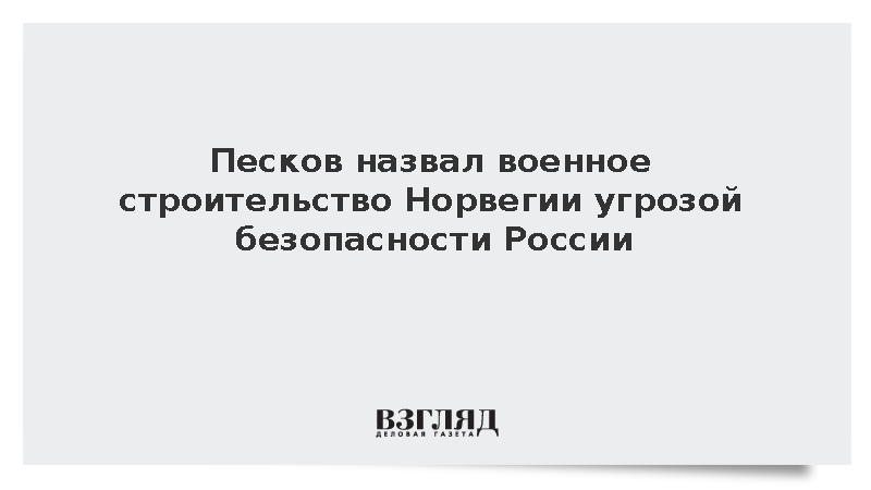 Песков назвал военное строительство Норвегии угрозой безопасности России