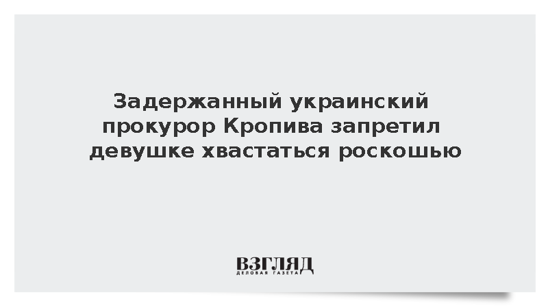 Задержанный украинский прокурор Крапива запретил девушке хвастаться роскошью