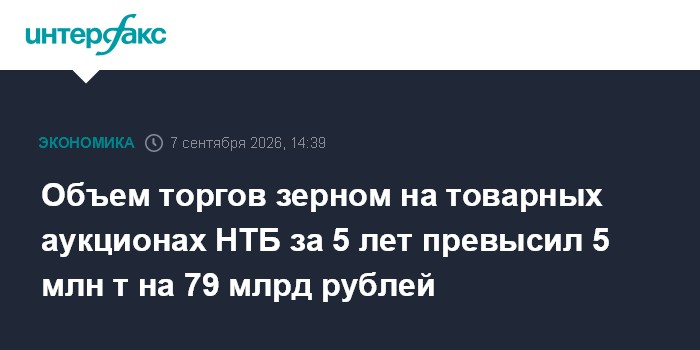 Объем торгов зерном на товарных аукционах НТБ за 5 лет превысил 5 млн т на 79 млрд рублей