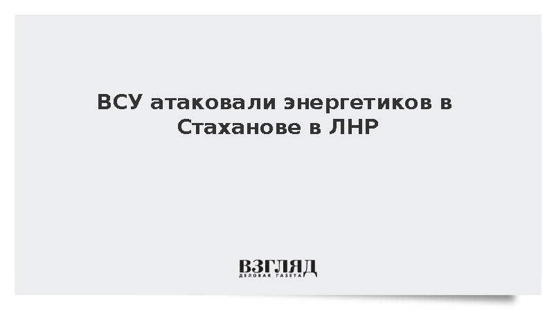 Пасечник: ВСУ атаковали энергетиков в Стаханове в ЛНР