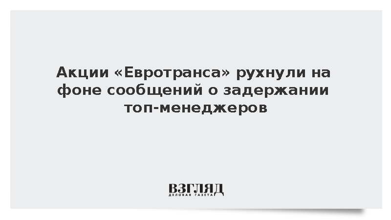 Акции «Евротранса» рухнули на фоне сообщений о задержании топ-менеджеров