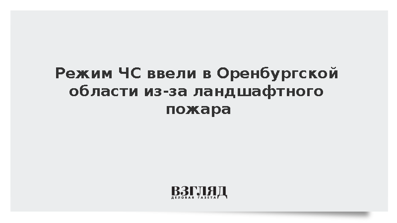Режим ЧС ввели в Оренбургской области из-за ландшафтного пожара