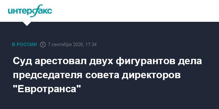 Суд арестовал двух фигурантов дела председателя совета директоров "Евротранса"