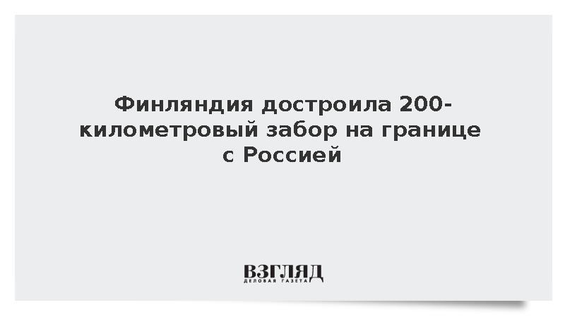 Финляндия достроила 200-километровый забор на границе с Россией