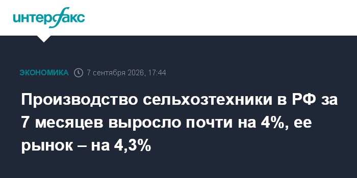 Производство сельхозтехники в РФ за 7 месяцев выросло почти на 4%, ее рынок – на 4,3%