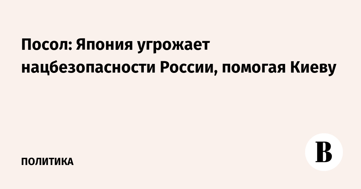 Посол: Япония угрожает нацбезопасности России, помогая Киеву