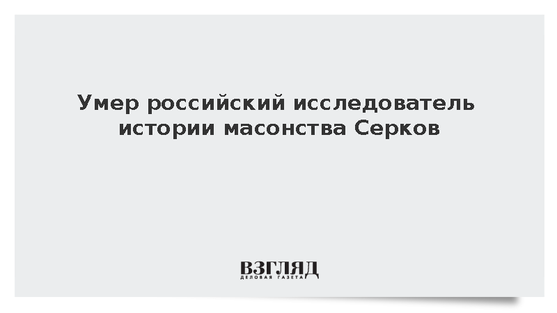 Умер российский исследователь истории масонства Серков