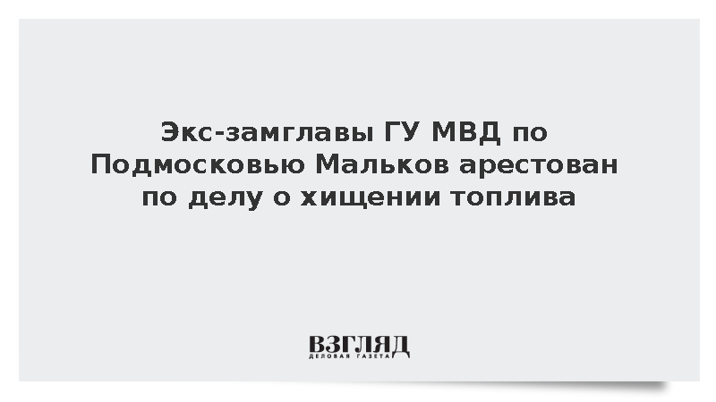 Экс-замглавы ГУ МВД по Подмосковью Мальков арестован по делу о хищении топлива