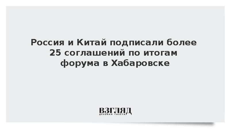 Россия и Китай подписали более 25 соглашений по итогам форума в Хабаровске
