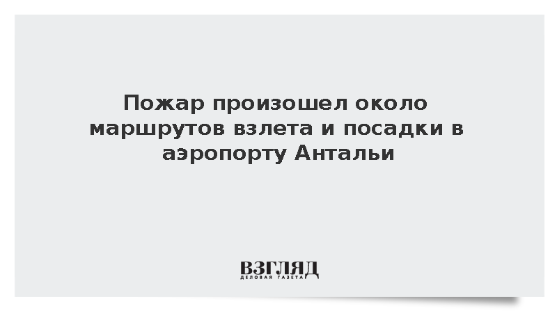 Пожар произошел около маршрутов взлета и посадки в аэропорту Антальи