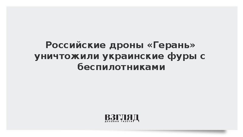 Минобороны: Дроны «Герань» уничтожили украинские фуры с беспилотниками