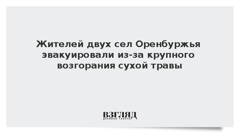 МЧС: Жителей двух сел Оренбуржья эвакуировали из-за возгорания сухой травы