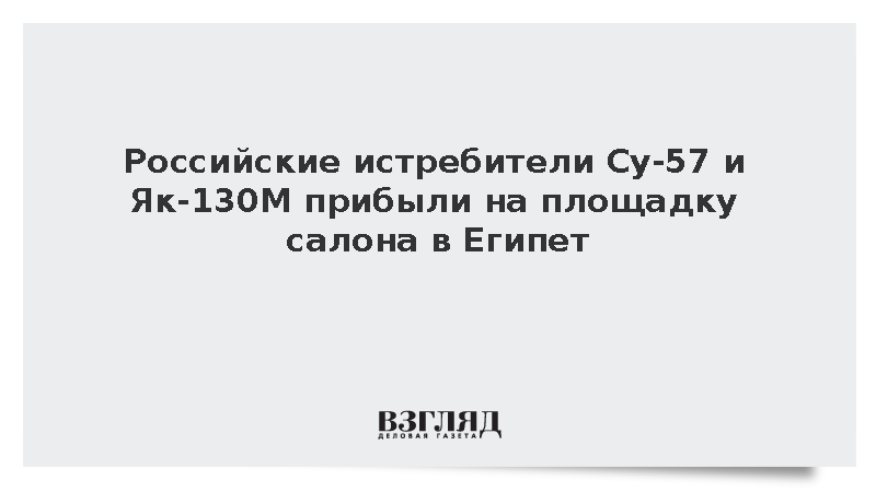 ОАК: Российские истребители Су-57 и Як-130М прибыли на площадку салона в Египет