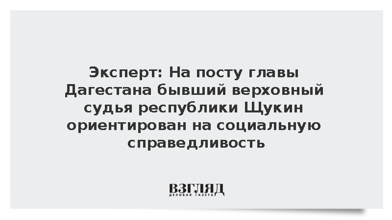 Эксперт: На посту главы Дагестана бывший верховный судья республики Щукин ориентирован на социальную справедливость
