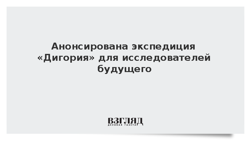 Анонсирована экспедиция «Дигория» для исследователей будущего