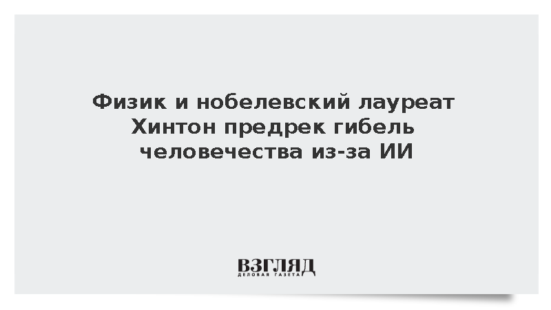 Физик Хинтон: Потеря контроля над ИИ может привести к исчезновению человечества