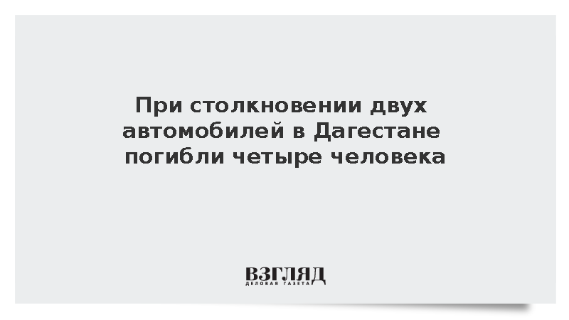 При столкновении двух автомобилей в Дагестане погибли четыре человека