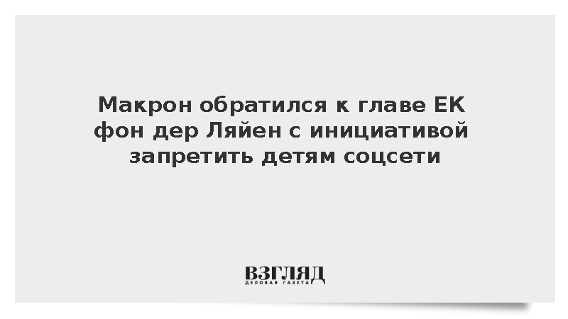 Макрон обратился к главе ЕК фон дер Ляйен с инициативой запретить детям соцсети