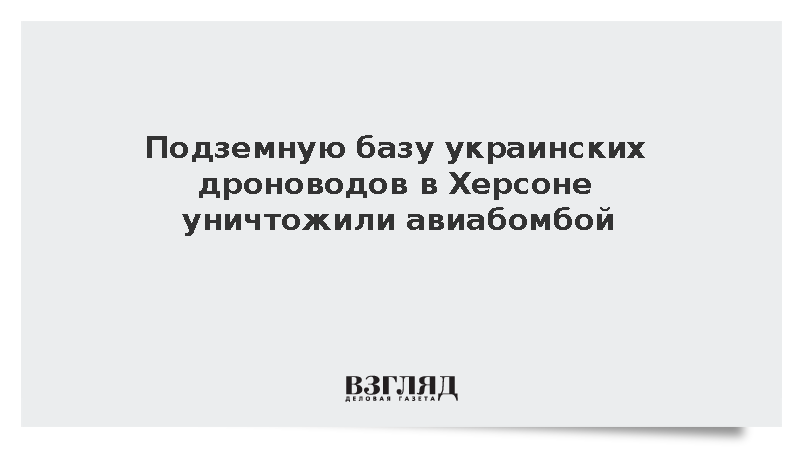 Подземную базу украинских дроноводов в Херсоне уничтожили авиабомбой